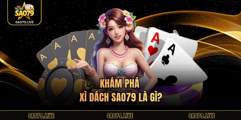 Xì Dách Sao79 – Hướng Dẫn Chi Tiết Cách Chơi Chuẩn Cược Thủ Khám phá xì dách Sao79 là gì?