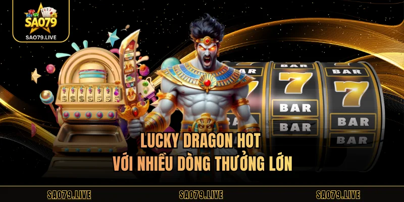 Slot Sao79 - Trải Nghiệm Game Slot Trực Tuyến Đỉnh Cao Lucky Dragon hot với nhiều dòng thưởng lớn