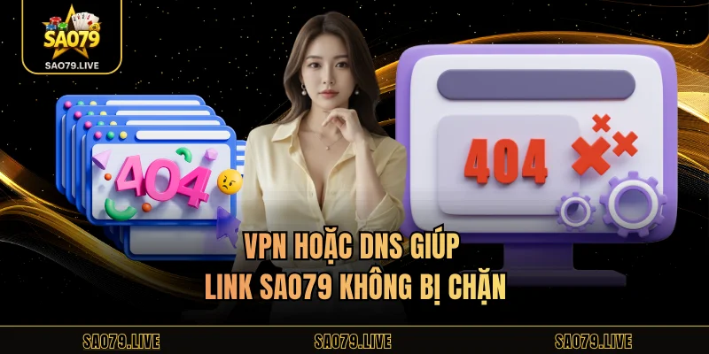 Link Sao79 Không Bị Chặn VPN hoặc DNS giúp link Sao79 không bị chặn
